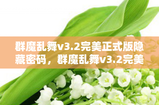 群魔乱舞v3.2完美正式版隐藏密码，群魔乱舞v3.2完美正式版，探索全新游戏世界的奇妙之旅