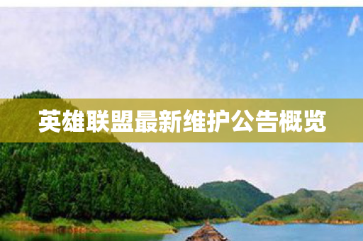 英雄联盟最新维护公告概览 英雄联盟最新维护公告概览
