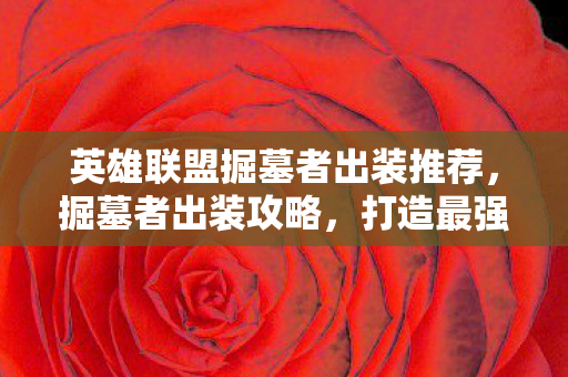 英雄联盟掘墓者出装推荐,掘墓者出装攻略,打造最强掘墓者 英雄联盟掘墓者出装推荐,掘墓者出装攻略,打造最强掘墓者