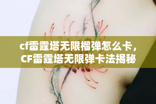 cf雷霆塔无限榴弹怎么卡,CF雷霆塔无限弹卡法揭秘 cf雷霆塔无限榴弹怎么卡,CF雷霆塔无限弹卡法揭秘