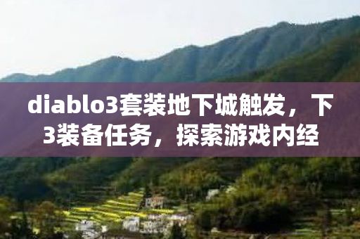 diablo3套装地下城触发,下3装备任务,探索游戏内经济系统的奥秘 diablo3套装地下城触发,下3装备任务,探索游戏内经济系统的奥秘