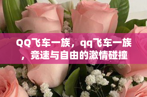 QQ飞车一族,qq飞车一族,竞速与自由的激情碰撞 QQ飞车一族,qq飞车一族,竞速与自由的激情碰撞