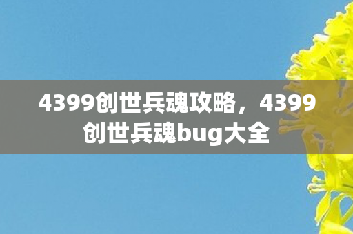 4399创世兵魂攻略,4399创世兵魂bug大全 4399创世兵魂攻略,4399创世兵魂bug大全