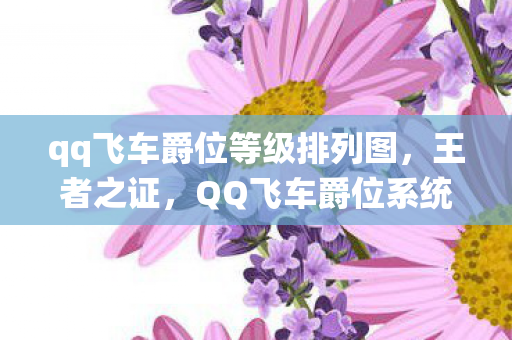 qq飞车爵位等级排列图,王者之证,QQ飞车爵位系统深度解析 qq飞车爵位等级排列图,王者之证,QQ飞车爵位系统深度解析