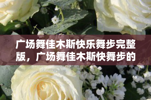 广场舞佳木斯快乐舞步完整版,广场舞佳木斯快舞步的魅力与技巧解析 广场舞佳木斯快乐舞步完整版,广场舞佳木斯快舞步的魅力与技巧解析