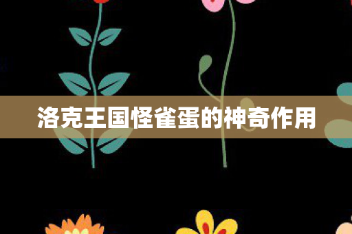 洛克王国怪雀蛋的神奇作用 洛克王国怪雀蛋的神奇作用