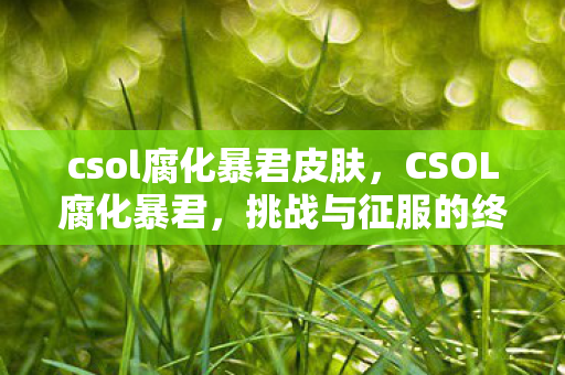 csol腐化暴君皮肤,CSOL腐化暴君,挑战与征服的终极试炼 csol腐化暴君皮肤,CSOL腐化暴君,挑战与征服的终极试炼