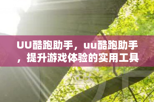 UU酷跑助手,uu酷跑助手,提升游戏体验的实用工具 UU酷跑助手,uu酷跑助手,提升游戏体验的实用工具