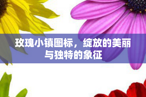 玫瑰小镇图标,绽放的美丽与独特的象征 玫瑰小镇图标,绽放的美丽与独特的象征