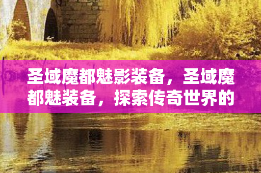 圣域魔都魅影装备，圣域魔都魅装备，探索传奇世界的神秘力量