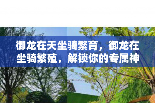 御龙在天坐骑繁育,御龙在坐骑繁殖,解锁你的专属神兽 御龙在天坐骑繁育,御龙在坐骑繁殖,解锁你的专属神兽
