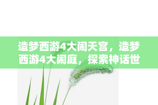 造梦西游4大闹天宫,造梦西游4大闹庭,探索神话世界的奇幻之旅 造梦西游4大闹天宫,造梦西游4大闹庭,探索神话世界的奇幻之旅