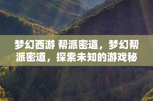 梦幻西游 帮派密道,梦幻帮派密道,探索未知的游戏秘境 梦幻西游 帮派密道,梦幻帮派密道,探索未知的游戏秘境