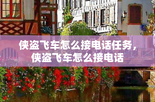 侠盗飞车怎么接电话任务,侠盗飞车怎么接电话 侠盗飞车怎么接电话任务,侠盗飞车怎么接电话