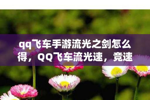 qq飞车手游流光之剑怎么得，QQ飞车流光速，竞速新境界，速度与激情的碰撞