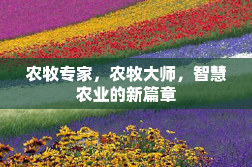 农牧专家,农牧大师,智慧农业的新篇章 农牧专家,农牧大师,智慧农业的新篇章