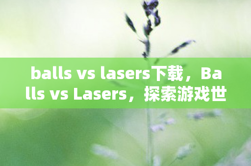 balls vs lasers下载,Balls vs Lasers,探索游戏世界的物理法则与创意对决 balls vs lasers下载,Balls vs Lasers,探索游戏世界的物理法则与创意对决