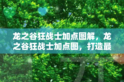 龙之谷狂战士加点图解，龙之谷狂战士加点图，打造最强战斗力的关键