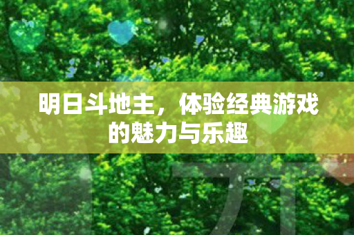 明日斗地主,体验经典游戏的魅力与乐趣 明日斗地主,体验经典游戏的魅力与乐趣