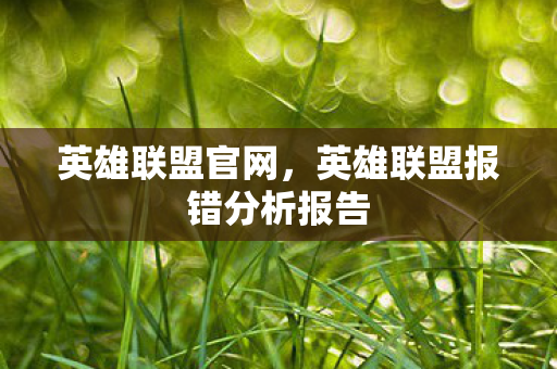 英雄联盟官网，英雄联盟报错分析报告