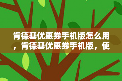 肯德基优惠券手机版怎么用,肯德基优惠券手机版,便捷享受美味,优惠尽在掌握 肯德基优惠券手机版怎么用,肯德基优惠券手机版,便捷享受美味,优惠尽在掌握