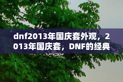 dnf2013年国庆套外观,2013年国庆套,DNF的经典回忆与传承 dnf2013年国庆套外观,2013年国庆套,DNF的经典回忆与传承
