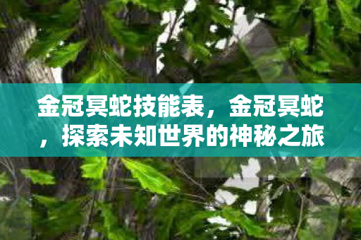 金冠冥蛇技能表，金冠冥蛇，探索未知世界的神秘之旅