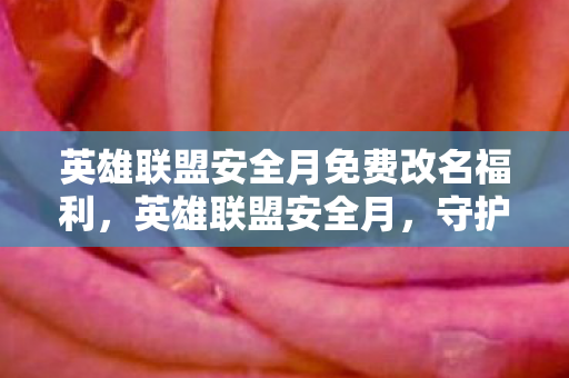 英雄联盟安全月免费改名福利，英雄联盟安全月，守护游戏环境，共筑安全防线
