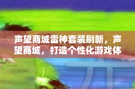 声望商城雷神套装刷新，声望商城，打造个性化游戏体验的绝佳平台