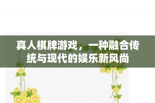 真人棋牌游戏,一种融合传统与现代的娱乐新风尚 真人棋牌游戏,一种融合传统与现代的娱乐新风尚