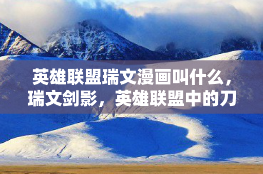 英雄联盟瑞文漫画叫什么,瑞文剑影,英雄联盟中的刀锋舞者 英雄联盟瑞文漫画叫什么,瑞文剑影,英雄联盟中的刀锋舞者