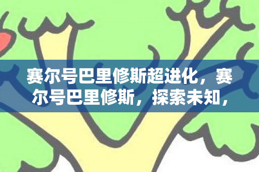 赛尔号巴里修斯超进化，赛尔号巴里修斯，探索未知，挑战极限