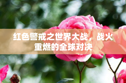 红色警戒之世界大战，战火重燃的全球对决