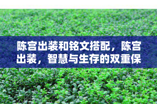 陈宫出装和铭文搭配,陈宫出装,智慧与生存的双重保障 陈宫出装和铭文搭配,陈宫出装,智慧与生存的双重保障