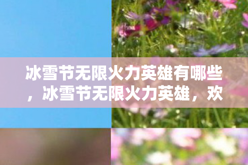 冰雪节无限火力英雄有哪些，冰雪节无限火力英雄，欢乐与策略并存的盛宴