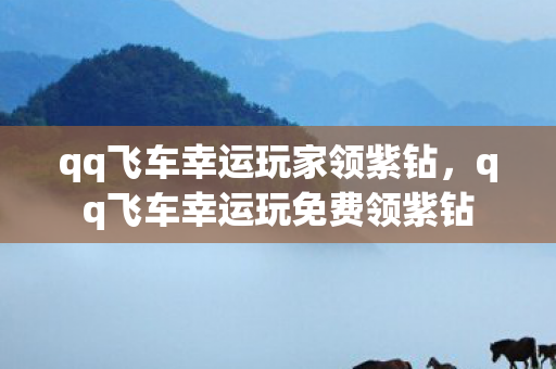 qq飞车幸运玩家领紫钻，qq飞车幸运玩免费领紫钻