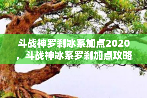 斗战神罗刹冰系加点2020,斗战神冰系罗刹加点攻略 斗战神罗刹冰系加点2020,斗战神冰系罗刹加点攻略