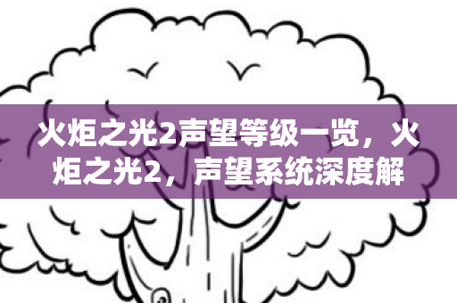 火炬之光2声望等级一览，火炬之光2，声望系统深度解析