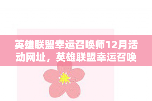 英雄联盟幸运召唤师12月活动网址,英雄联盟幸运召唤师12月,探寻年末惊喜与福利 英雄联盟幸运召唤师12月活动网址,英雄联盟幸运召唤师12月,探寻年末惊喜与福利