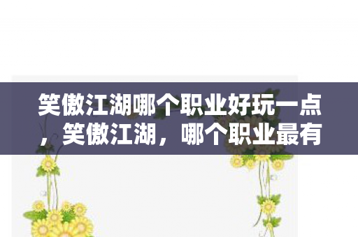 笑傲江湖哪个职业好玩一点，笑傲江湖，哪个职业最有趣？