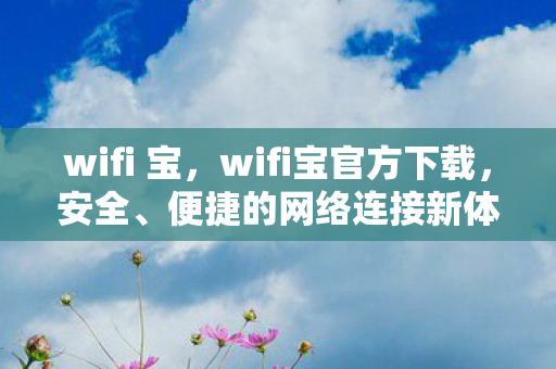 wifi 宝,wifi宝官方下载,安全、便捷的网络连接新体验 wifi 宝,wifi宝官方下载,安全、便捷的网络连接新体验