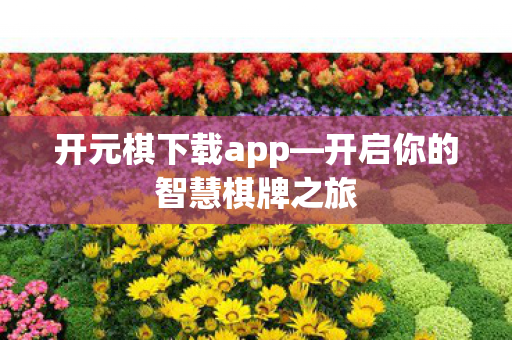 开元棋下载app—开启你的智慧棋牌之旅 开元棋下载app—开启你的智慧棋牌之旅