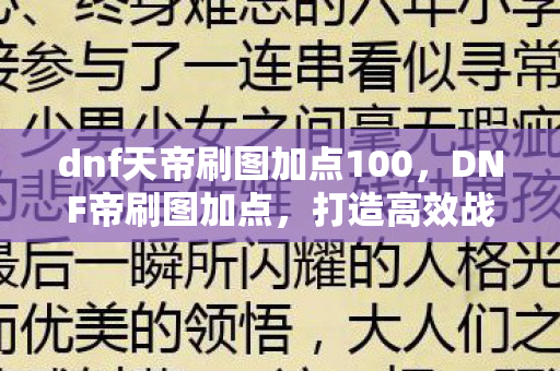 dnf天帝刷图加点100,DNF帝刷图加点,打造高效战斗力的关键 dnf天帝刷图加点100,DNF帝刷图加点,打造高效战斗力的关键