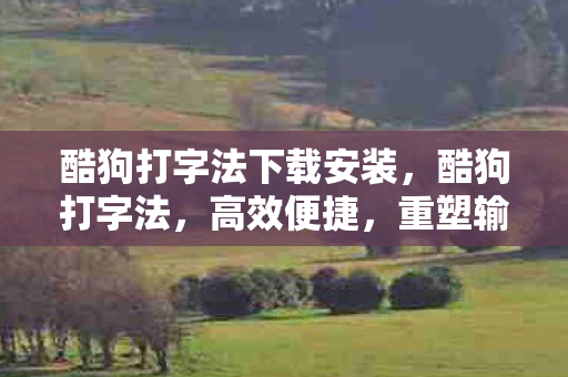 酷狗打字法下载安装,酷狗打字法,高效便捷,重塑输入新体验 酷狗打字法下载安装,酷狗打字法,高效便捷,重塑输入新体验