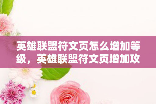 英雄联盟符文页怎么增加等级,英雄联盟符文页增加攻略 英雄联盟符文页怎么增加等级,英雄联盟符文页增加攻略