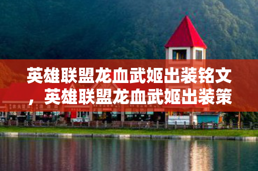 英雄联盟龙血武姬出装铭文,英雄联盟龙血武姬出装策略 英雄联盟龙血武姬出装铭文,英雄联盟龙血武姬出装策略