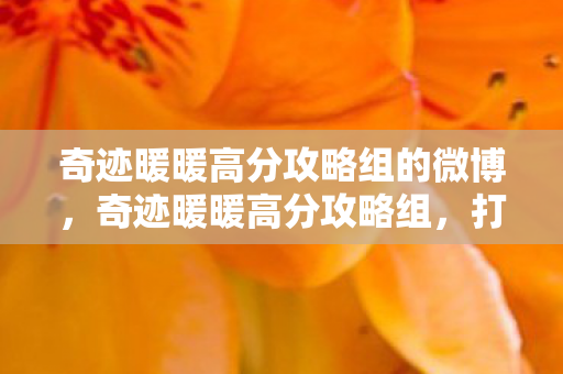 奇迹暖暖高分攻略组的微博,奇迹暖暖高分攻略组,打造时尚巅峰的秘籍 奇迹暖暖高分攻略组的微博,奇迹暖暖高分攻略组,打造时尚巅峰的秘籍