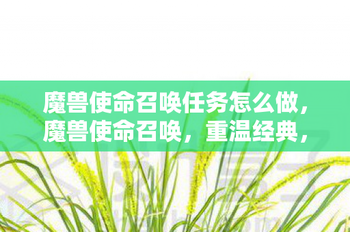 魔兽使命召唤任务怎么做,魔兽使命召唤,重温经典,挑战未来 魔兽使命召唤任务怎么做,魔兽使命召唤,重温经典,挑战未来