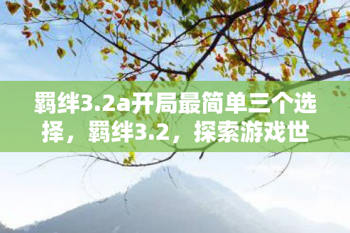 羁绊3.2a开局最简单三个选择，羁绊3.2，探索游戏世界的无限可能