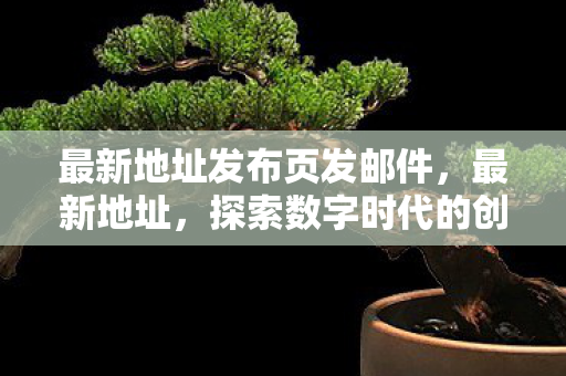 最新地址发布页发邮件,最新地址,探索数字时代的创新科技—元宇宙的崛起 最新地址发布页发邮件,最新地址,探索数字时代的创新科技—元宇宙的崛起